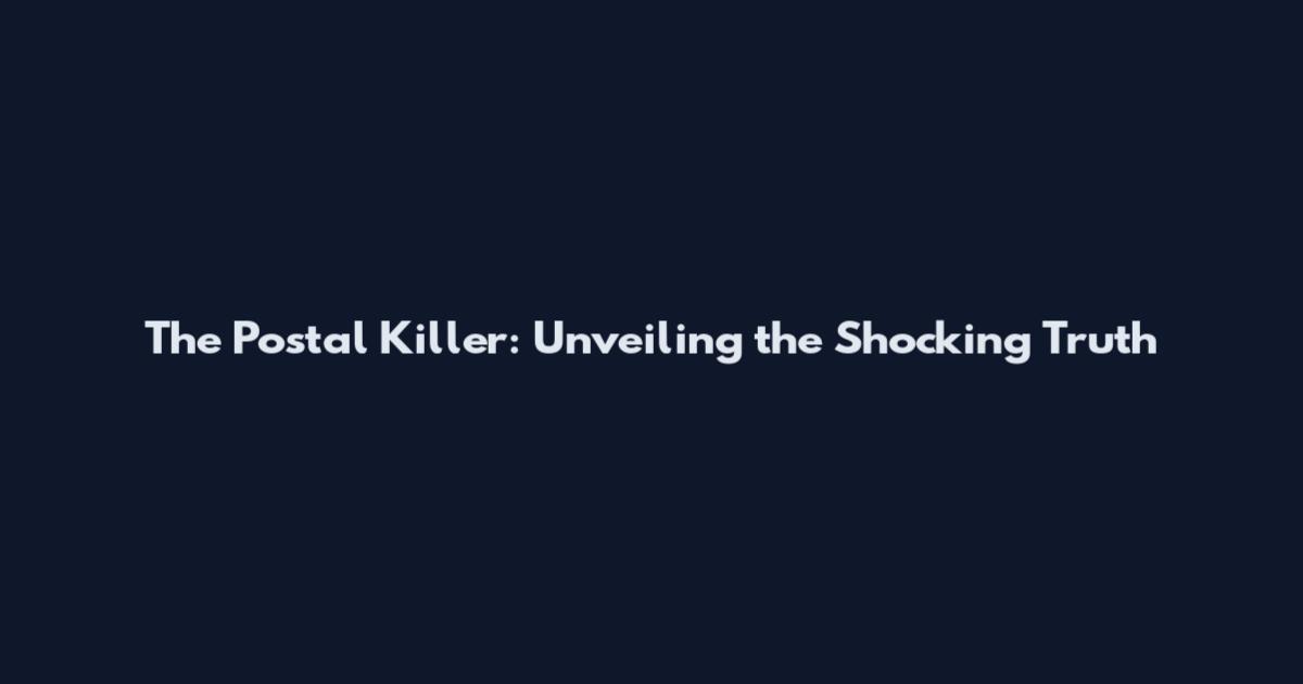 The Postal Killer: Unveiling the Shocking Truth