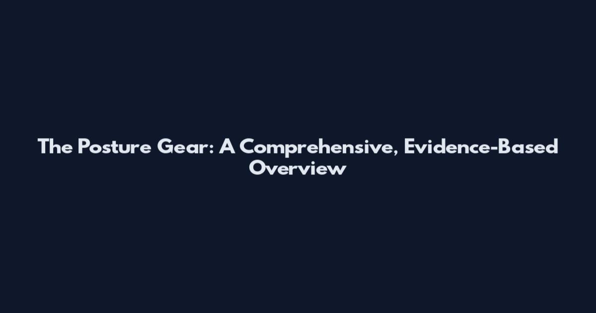 The Posture Gear: A Comprehensive, Evidence-Based Overview