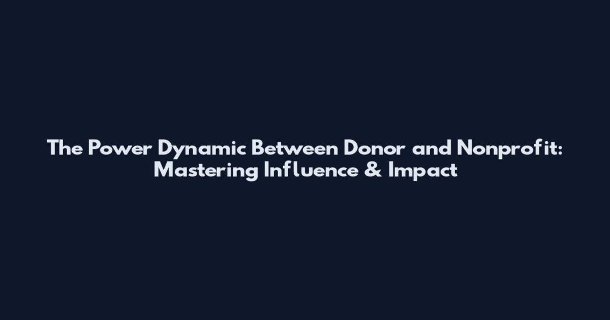The Power Dynamic Between Donor and Nonprofit: Mastering Influence & Impact
