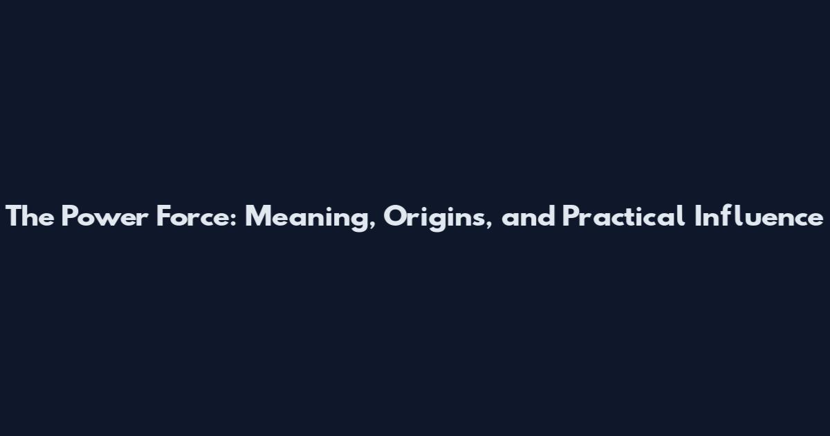 The Power Force: Meaning, Origins, and Practical Influence
