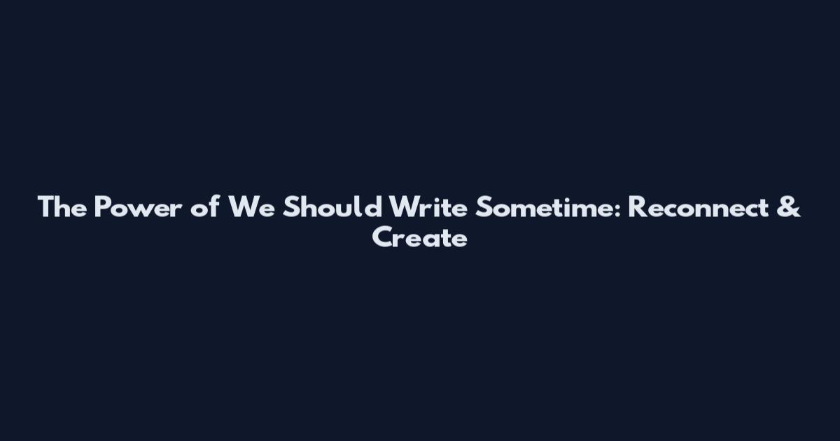 The Power of "We Should Write Sometime": Reconnect & Create