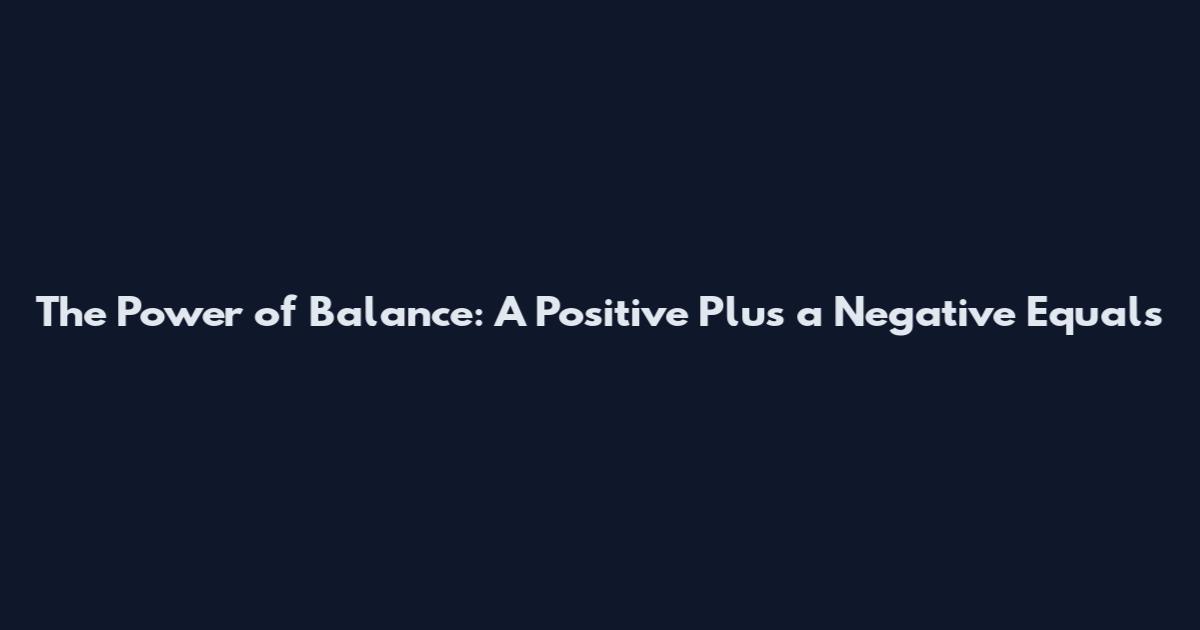 The Power of Balance: A Positive Plus a Negative Equals