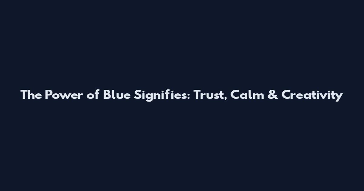 The Power of Blue Signifies: Trust, Calm & Creativity