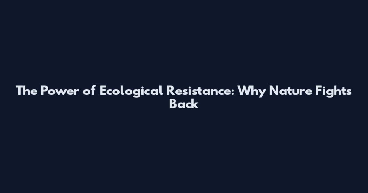 The Power of Ecological Resistance: Why Nature Fights Back