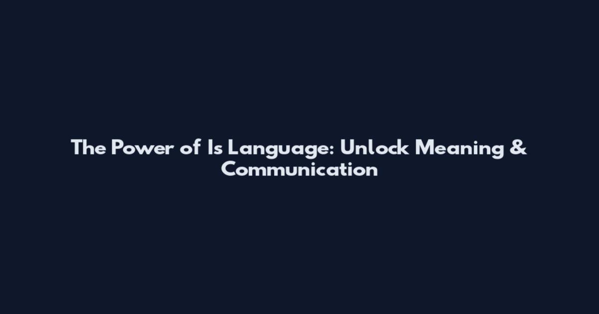 The Power of Is Language: Unlock Meaning & Communication