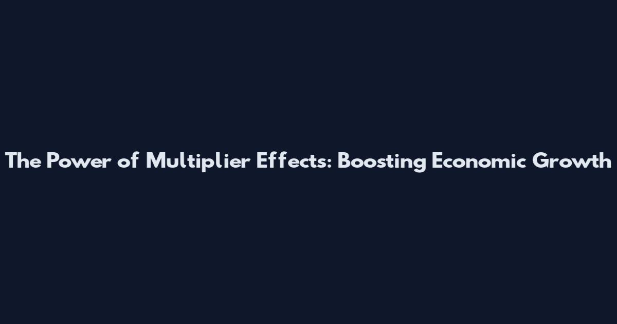 The Power of Multiplier Effects: Boosting Economic Growth