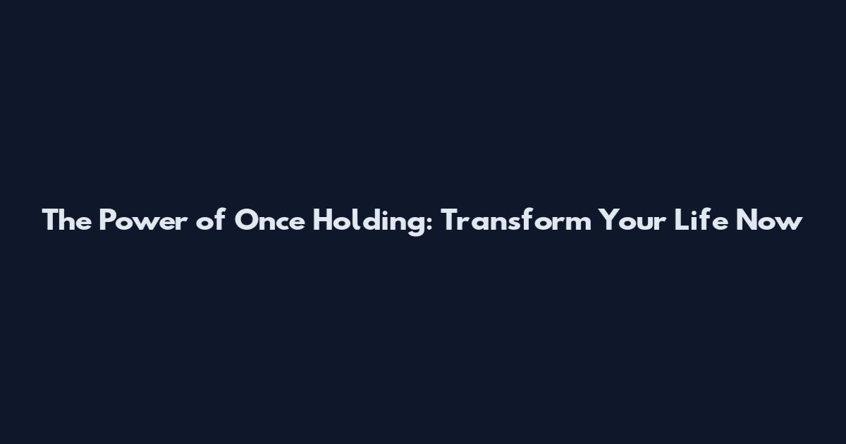 The Power of Once Holding: Transform Your Life Now