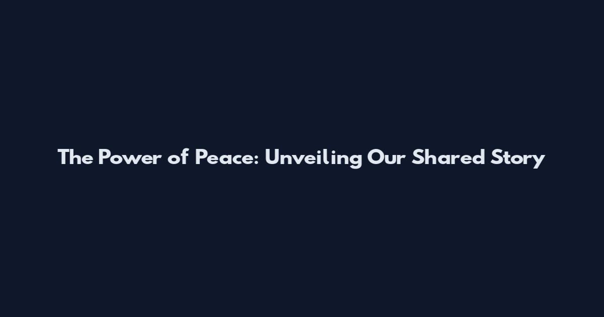 The Power of Peace: Unveiling Our Shared Story