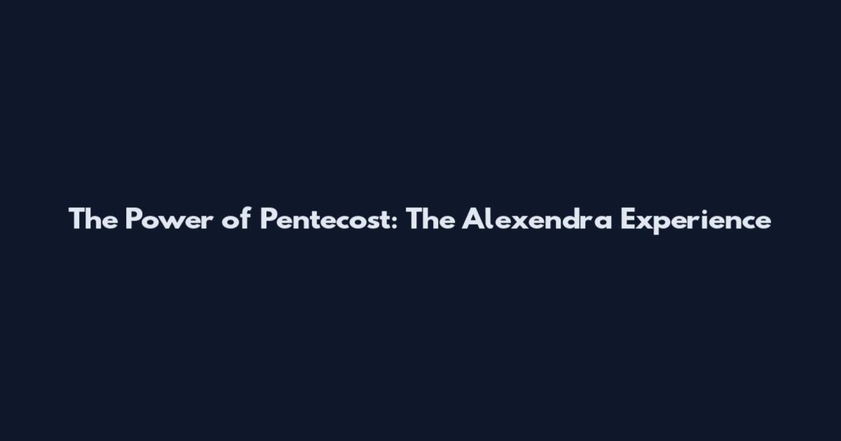 The Power of Pentecost: The Alexendra Experience
