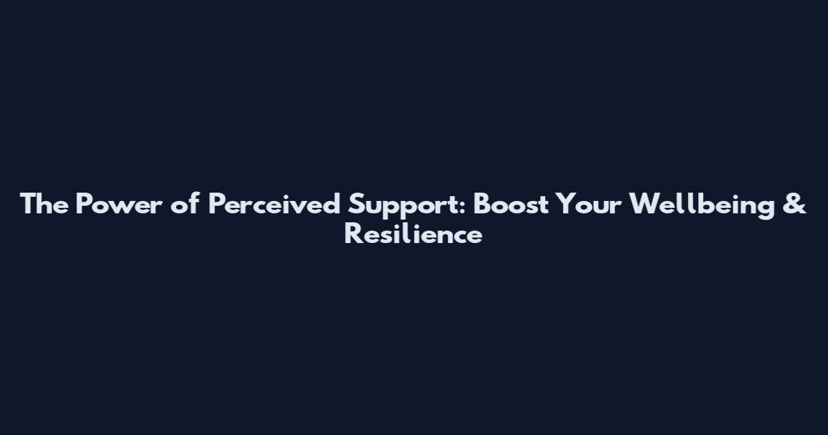 The Power of Perceived Support: Boost Your Wellbeing & Resilience