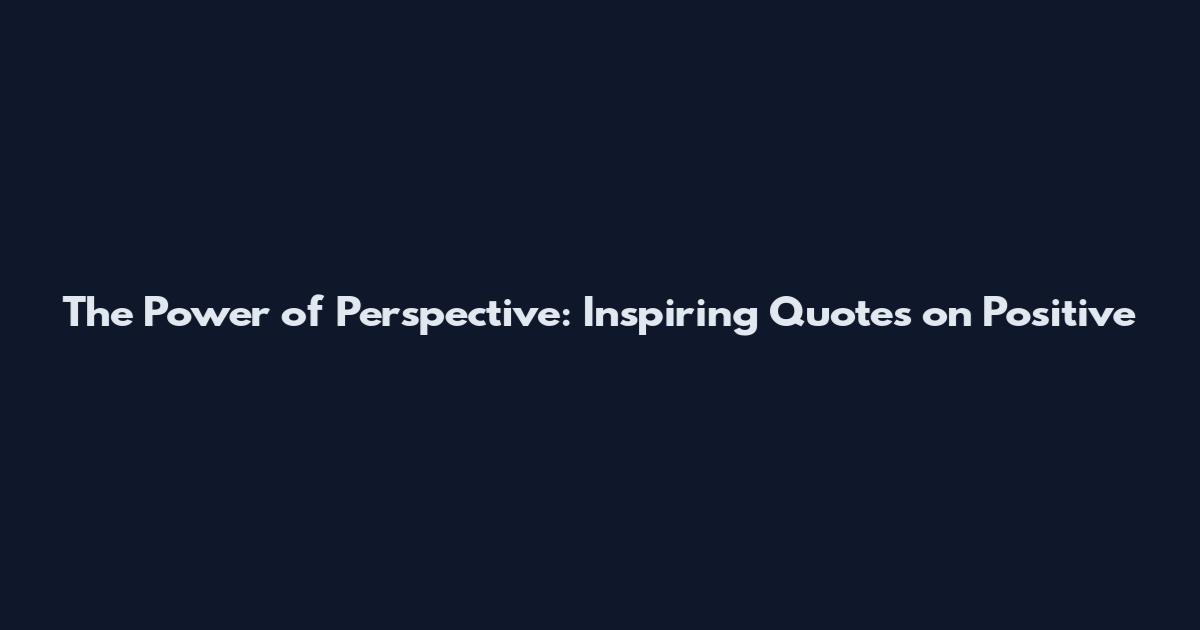 The Power of Perspective: Inspiring Quotes on Positive