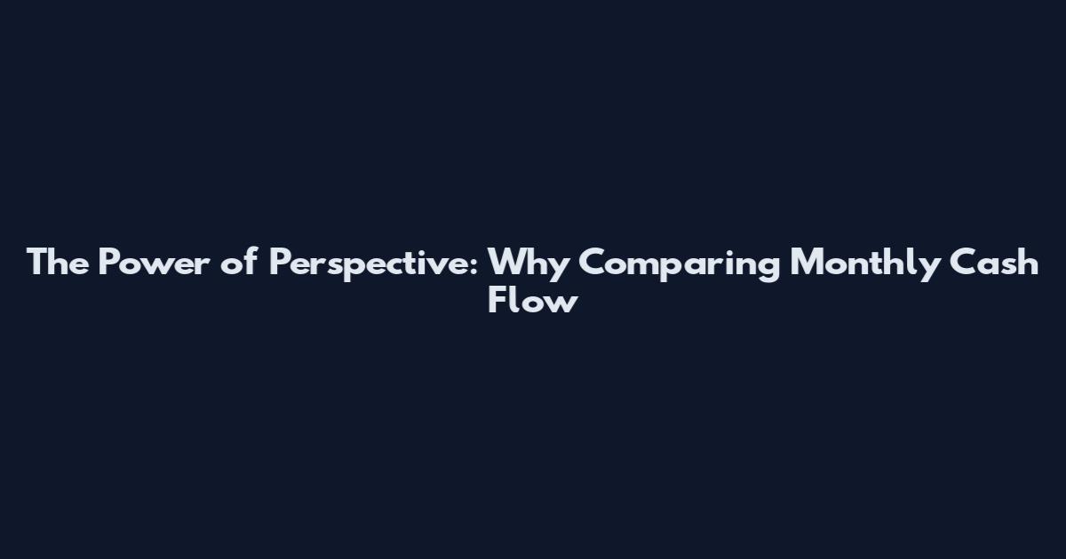 The Power of Perspective: Why Comparing Monthly Cash Flow