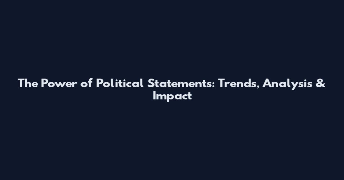 The Power of Political Statements: Trends, Analysis & Impact