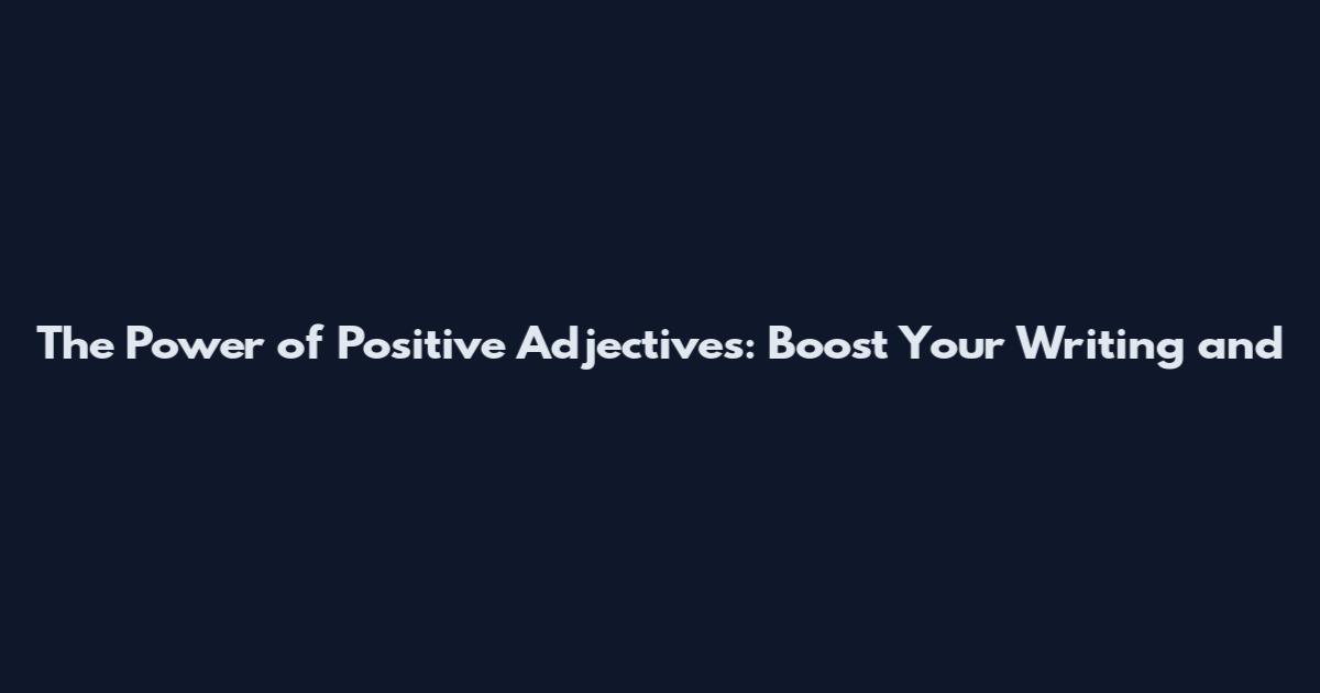 The Power of Positive Adjectives: Boost Your Writing and