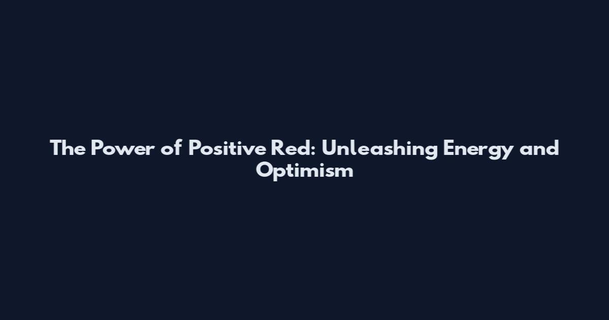 The Power of Positive Red: Unleashing Energy and Optimism