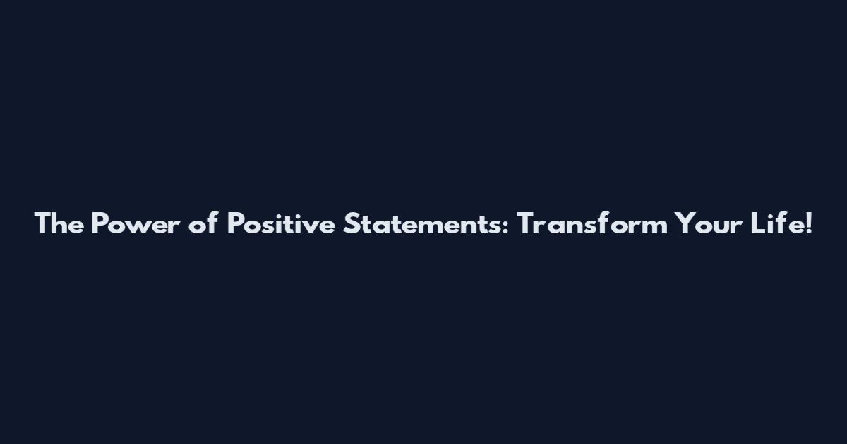 The Power of Positive Statements: Transform Your Life!