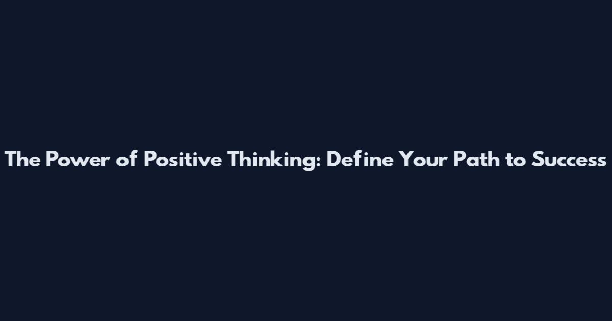 The Power of Positive Thinking: Define Your Path to Success