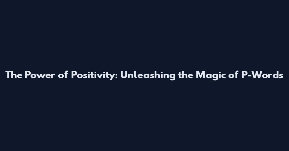 The Power of Positivity: Unleashing the Magic of P-Words