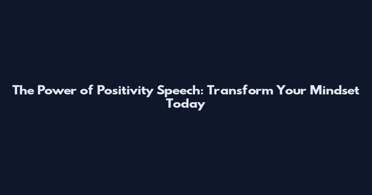 The Power of Positivity Speech: Transform Your Mindset Today