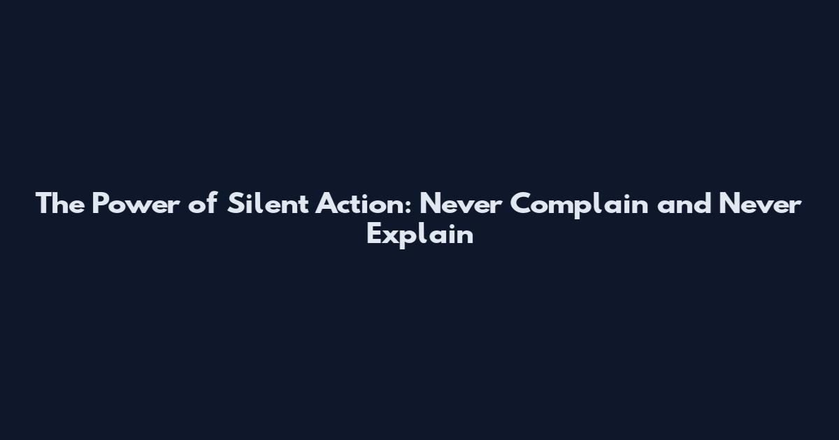 The Power of Silent Action: Never Complain and Never Explain