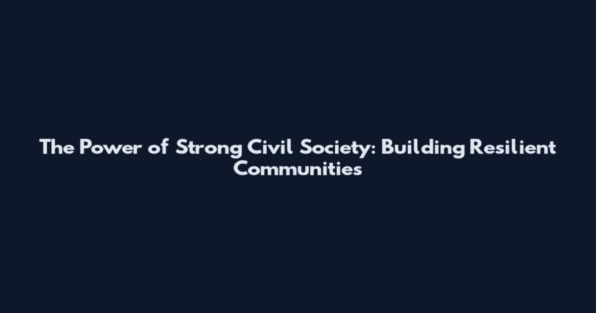 The Power of Strong Civil Society: Building Resilient Communities
