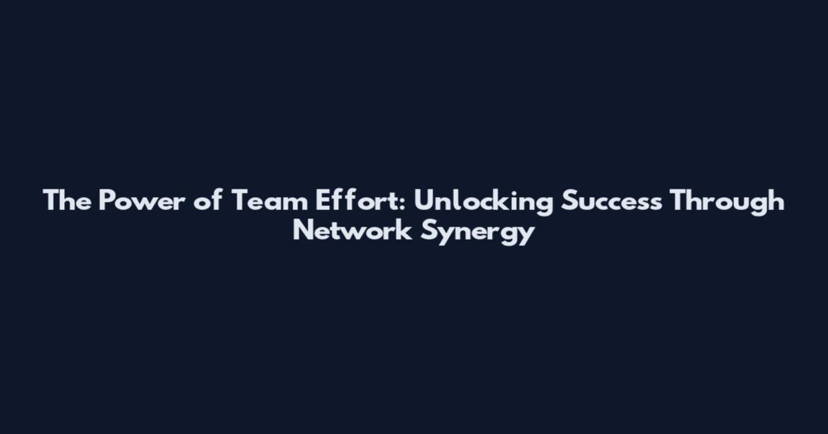 The Power of Team Effort: Unlocking Success Through Network Synergy