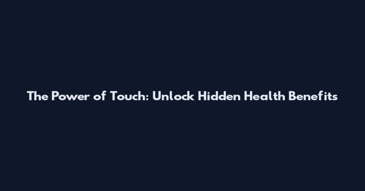The Power of Touch: Unlock Hidden Health Benefits