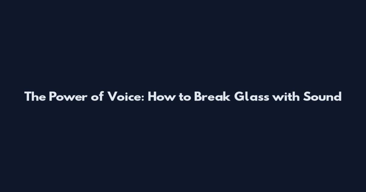 The Power of Voice: How to Break Glass with Sound
