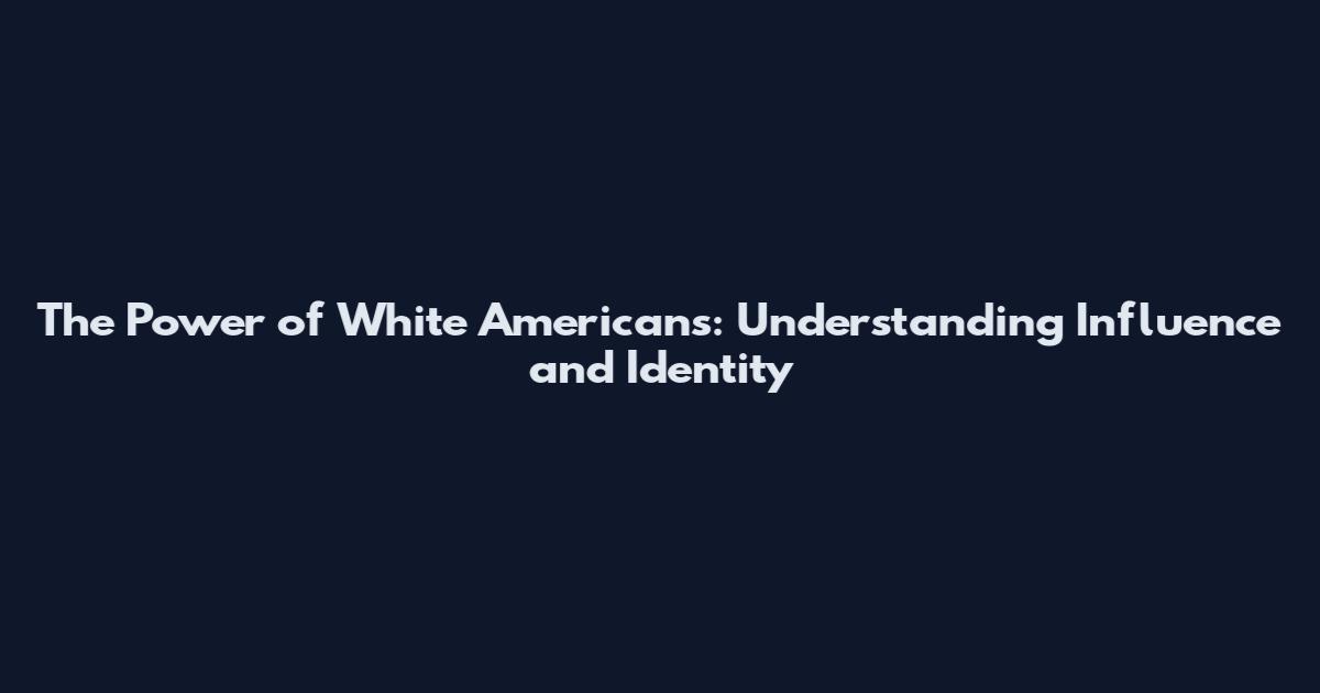 The Power of White Americans: Understanding Influence and Identity
