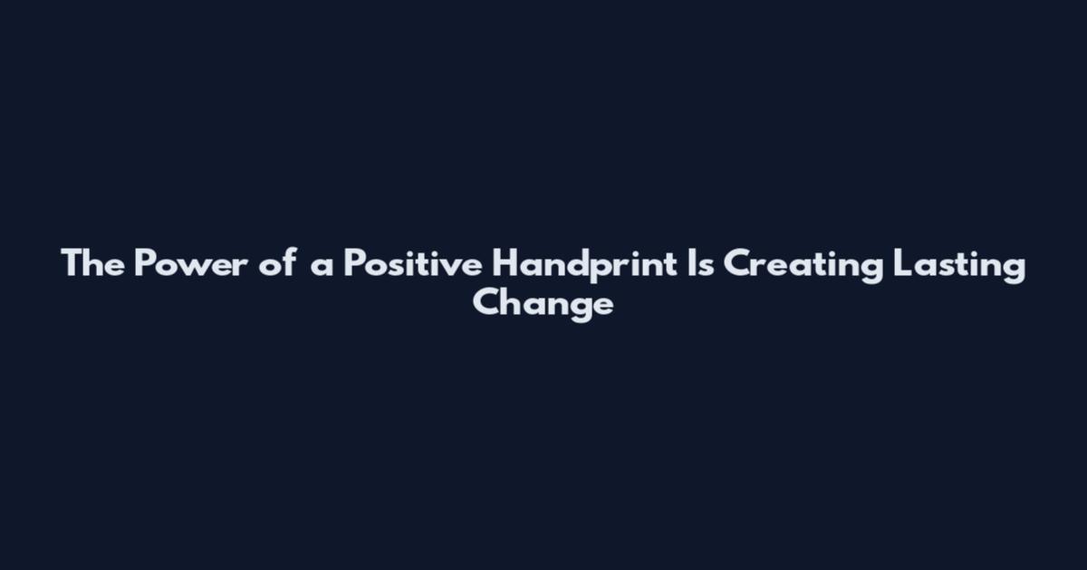 The Power of a Positive Handprint Is Creating Lasting Change