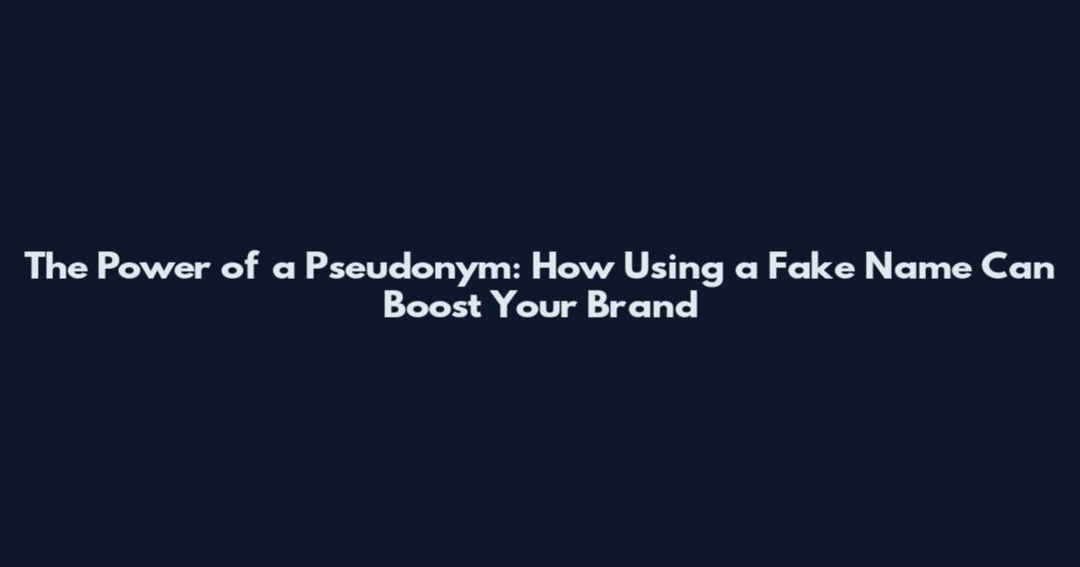 The Power of a Pseudonym: How Using a Fake Name Can Boost Your Brand