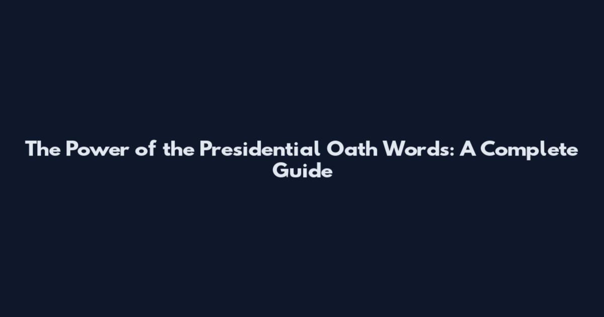 The Power of the Presidential Oath Words: A Complete Guide