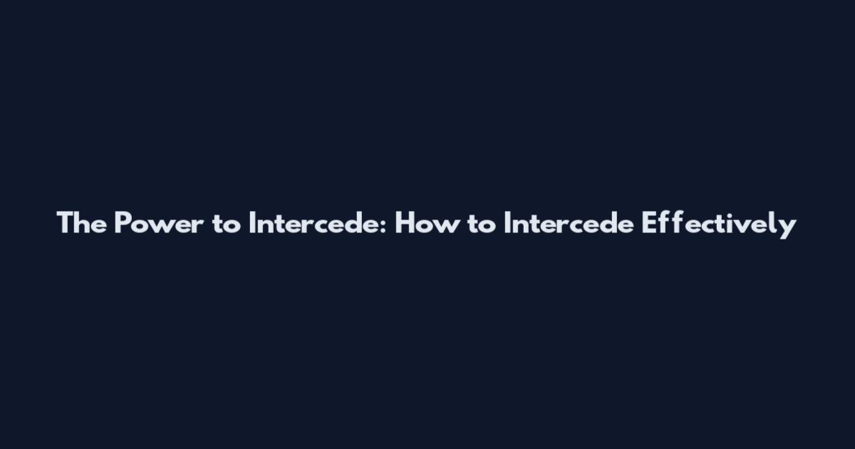 The Power to Intercede: How to Intercede Effectively