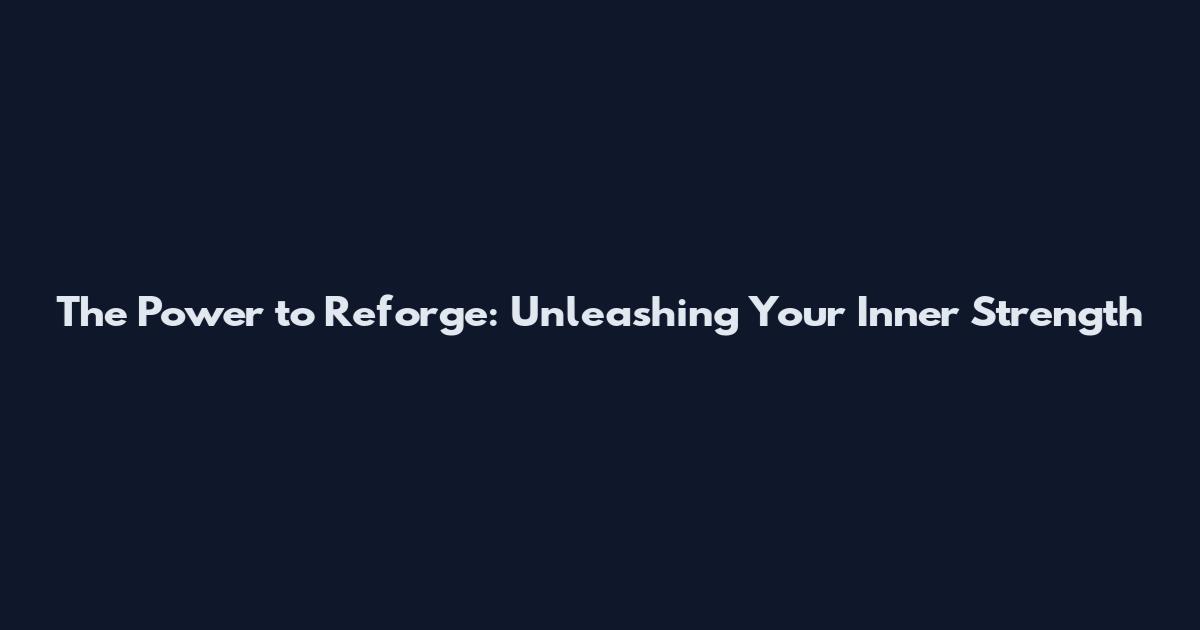 The Power to Reforge: Unleashing Your Inner Strength