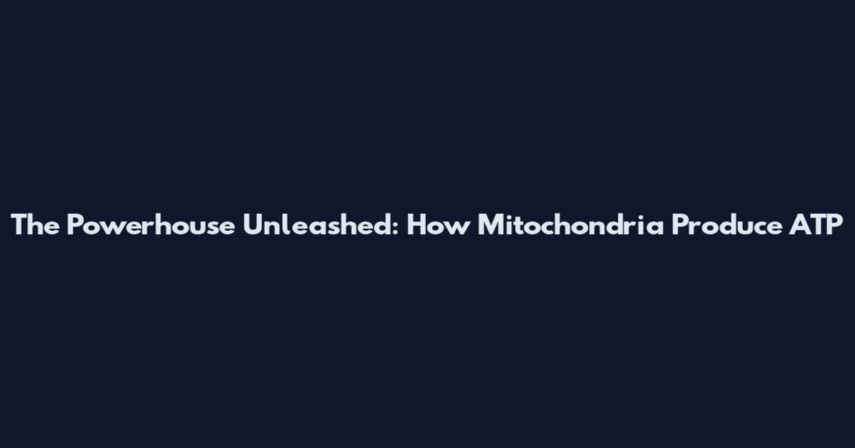 The Powerhouse Unleashed: How Mitochondria Produce ATP