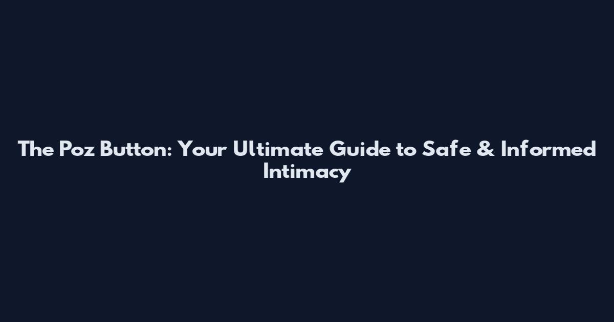 The Poz Button: Your Ultimate Guide to Safe & Informed Intimacy