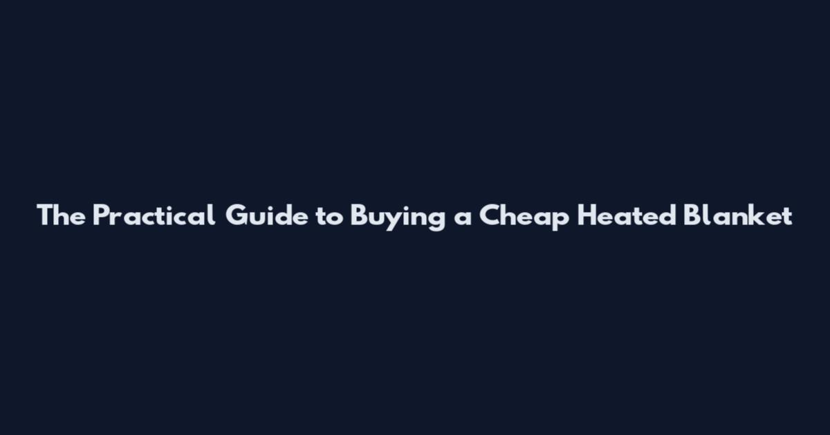 The Practical Guide to Buying a Cheap Heated Blanket
