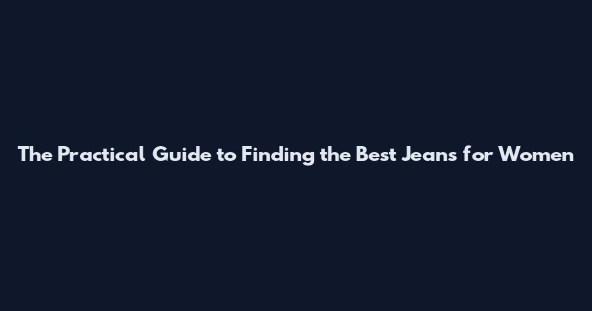 The Practical Guide to Finding the Best Jeans for Women