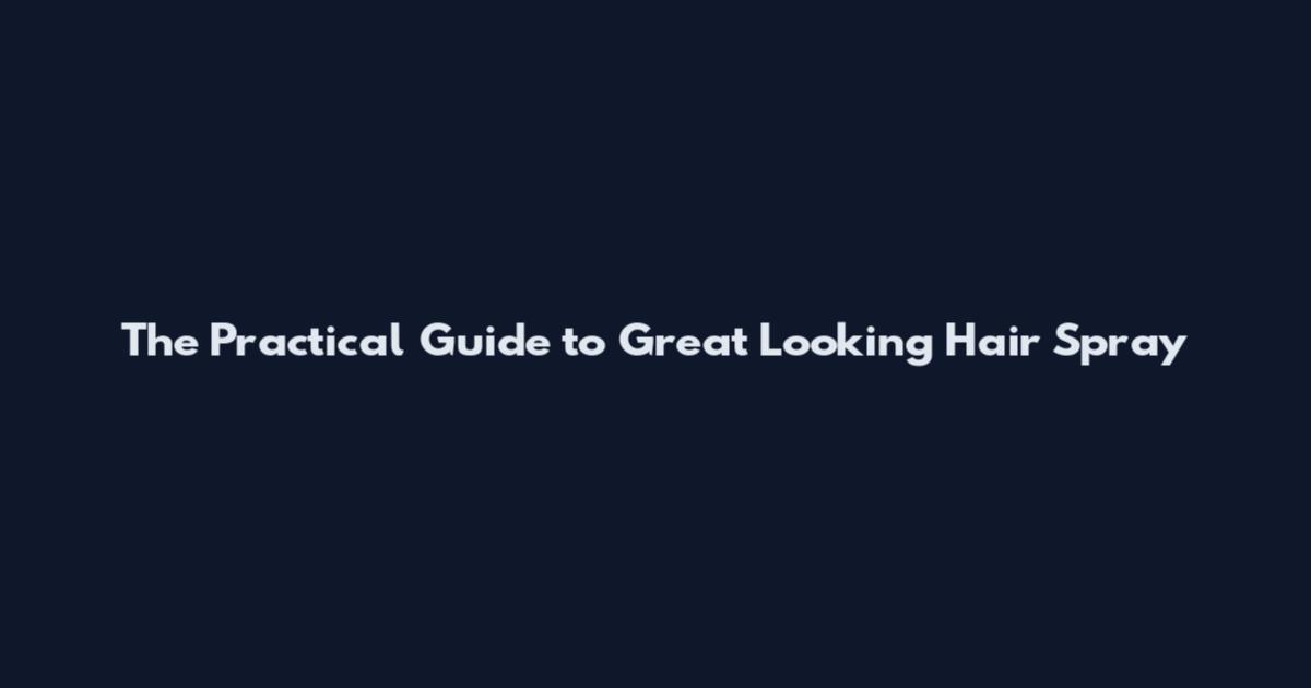 The Practical Guide to Great Looking Hair Spray