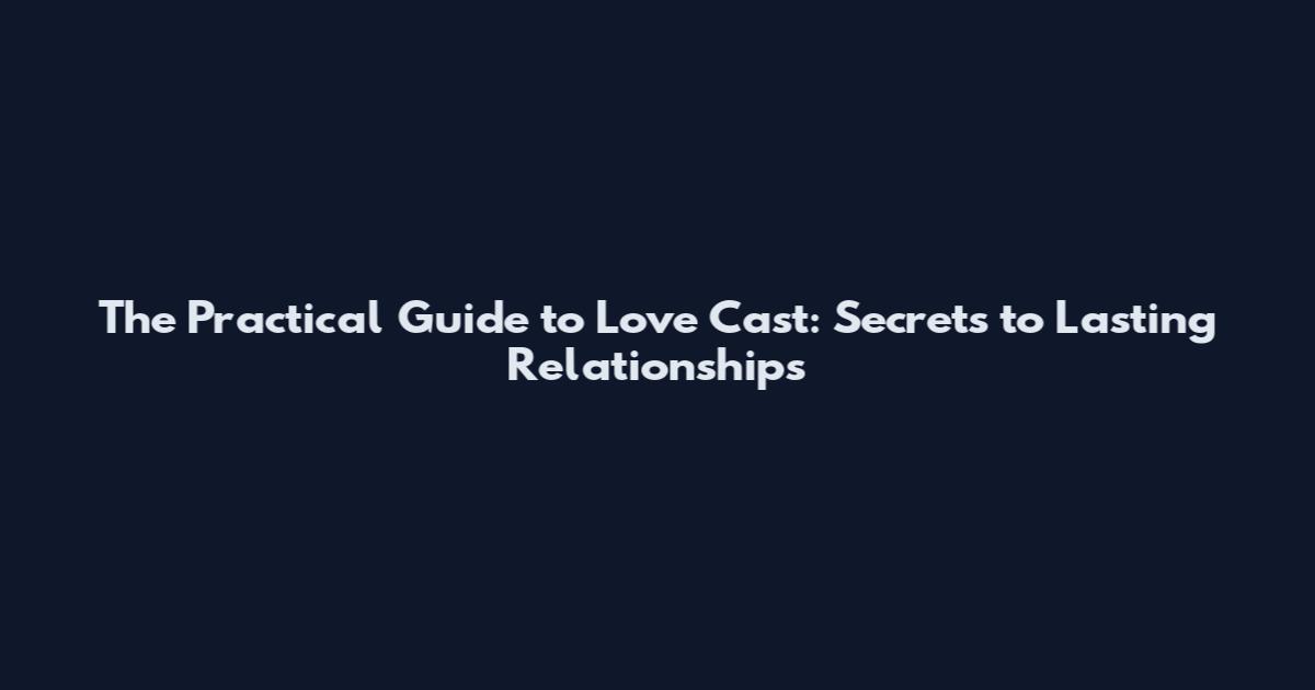 The Practical Guide to Love Cast: Secrets to Lasting Relationships