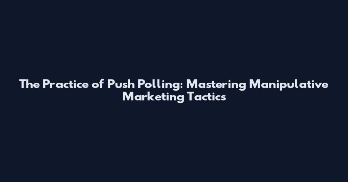 The Practice of Push Polling: Mastering Manipulative Marketing Tactics