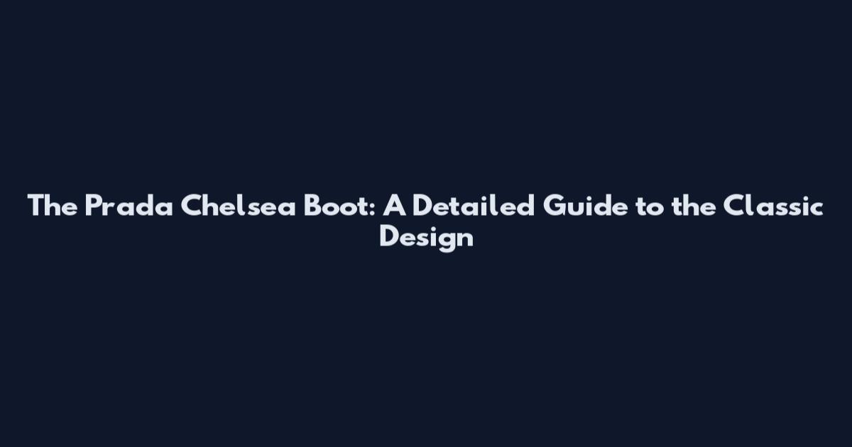 The Prada Chelsea Boot: A Detailed Guide to the Classic Design