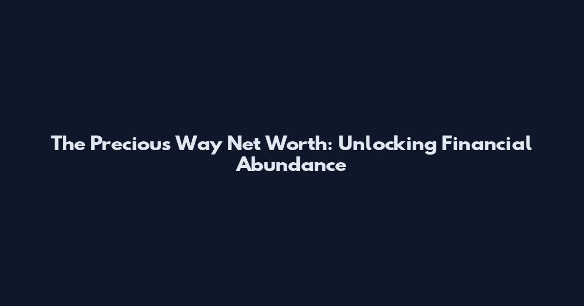 The Precious Way Net Worth: Unlocking Financial Abundance