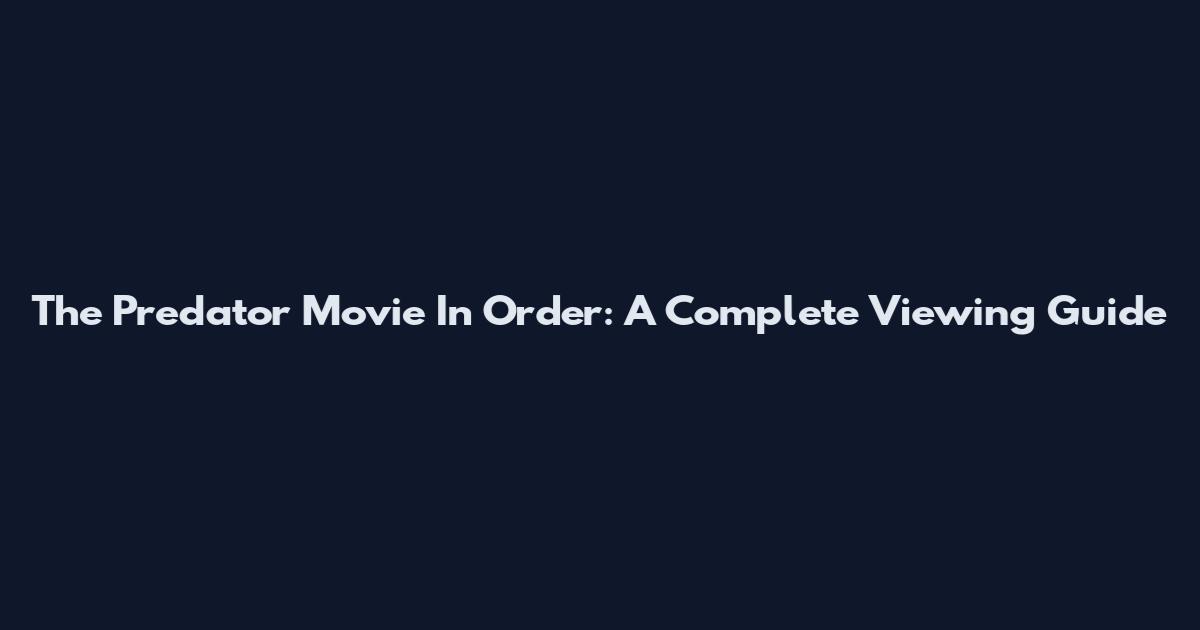 The Predator Movie In Order: A Complete Viewing Guide