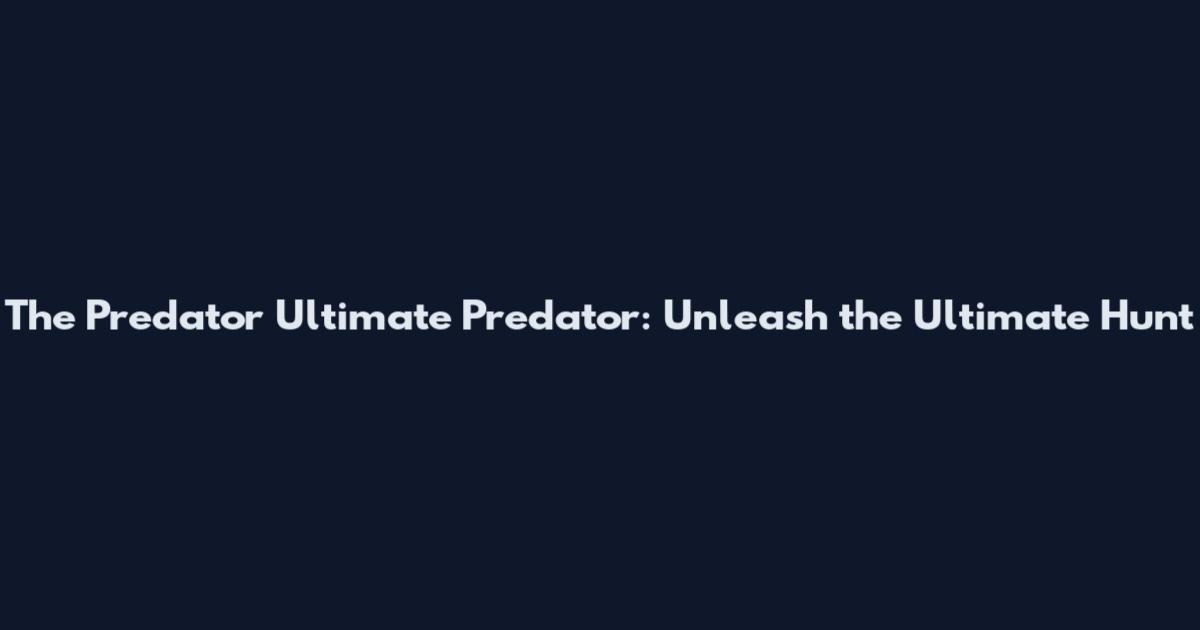 The Predator Ultimate Predator: Unleash the Ultimate Hunt