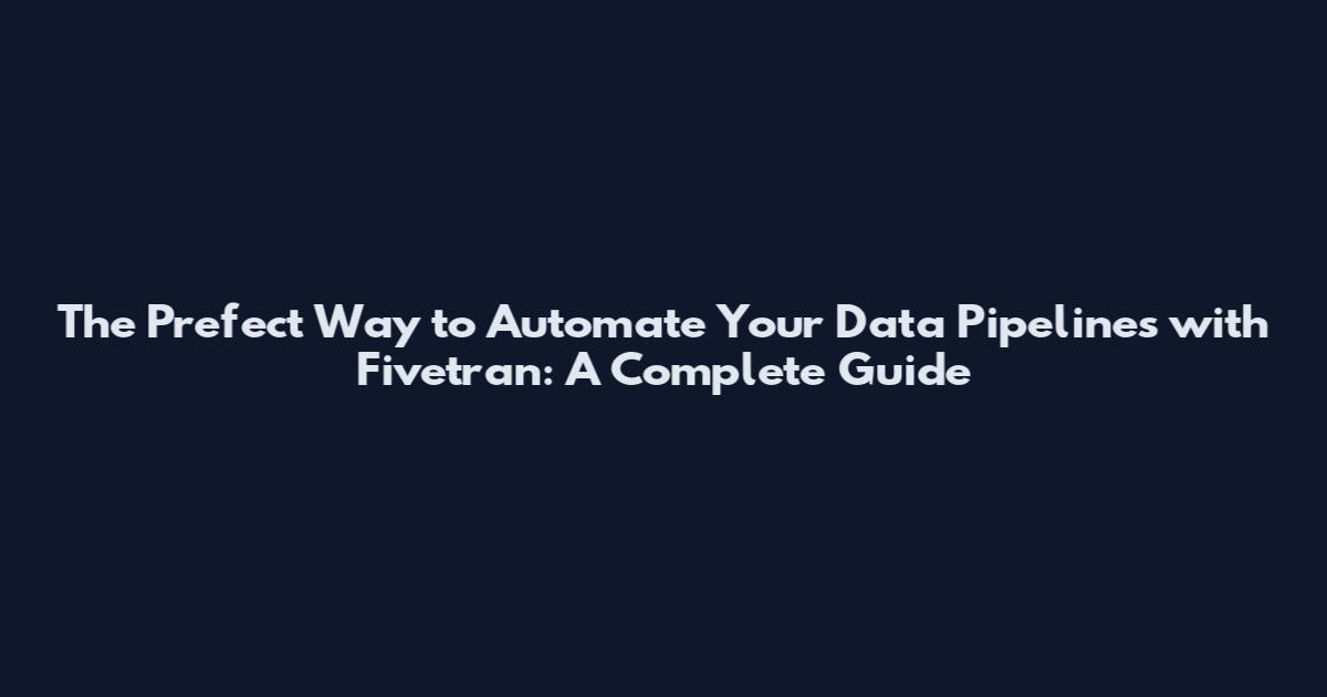 The Prefect Way to Automate Your Data Pipelines with Fivetran: A Complete Guide