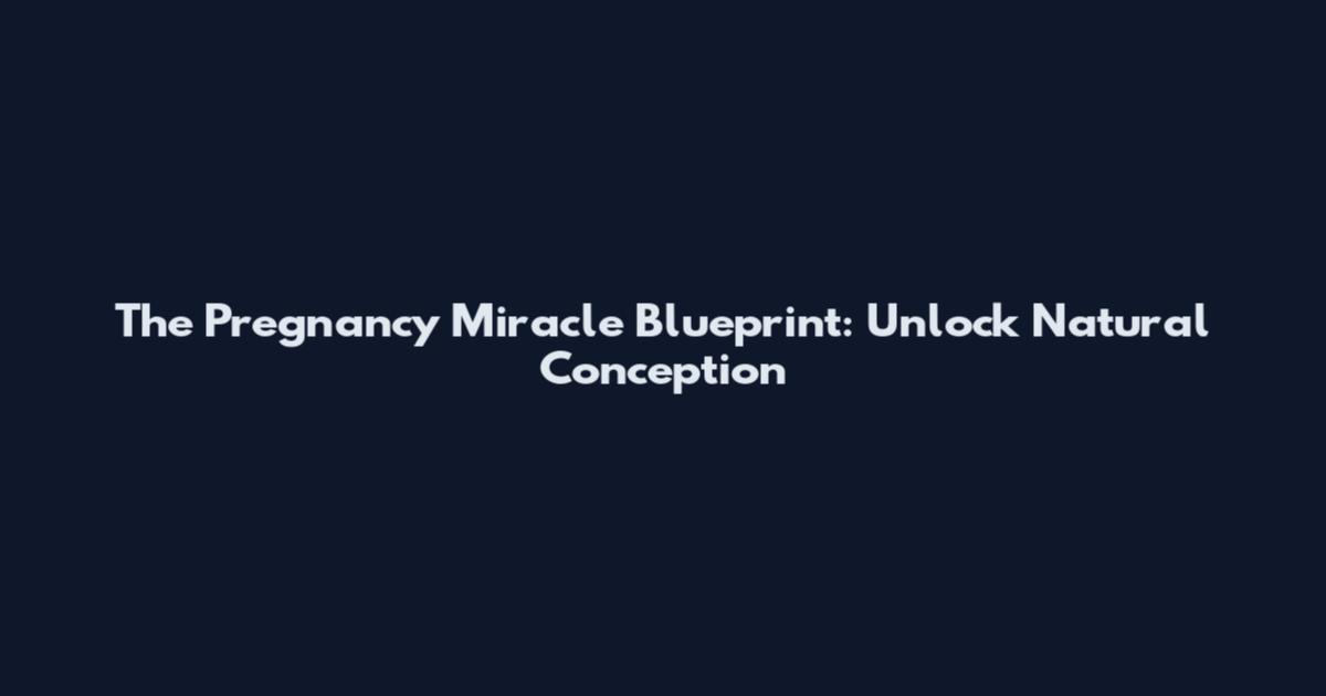 The Pregnancy Miracle Blueprint: Unlock Natural Conception