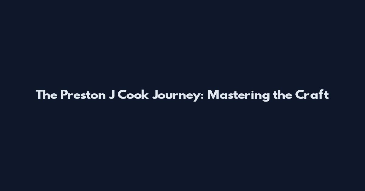 The Preston J Cook Journey: Mastering the Craft