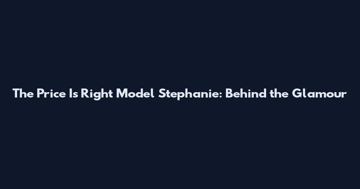 The Price Is Right Model Stephanie: Behind the Glamour