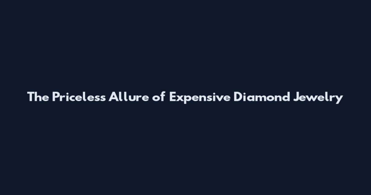 The Priceless Allure of Expensive Diamond Jewelry
